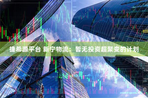 捷希源平台 新宁物流：暂无投资超聚变的计划
