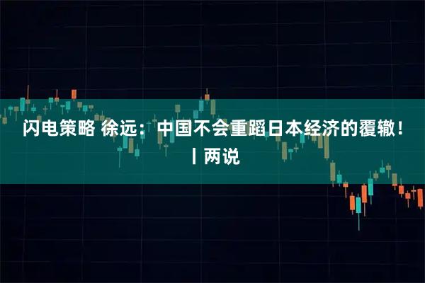 闪电策略 徐远：中国不会重蹈日本经济的覆辙！丨两说