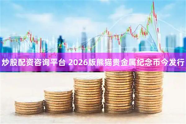 炒股配资咨询平台 2026版熊猫贵金属纪念币今发行