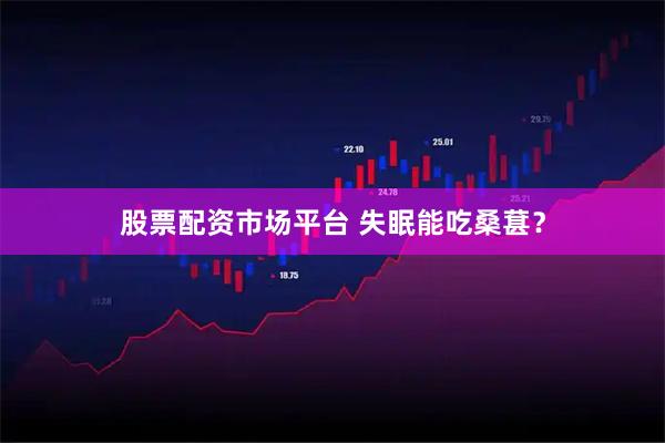 股票配资市场平台 失眠能吃桑葚？