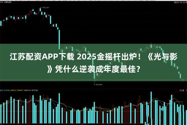 江苏配资APP下载 2025金摇杆出炉!《光与影》凭什么逆袭成年度最佳?