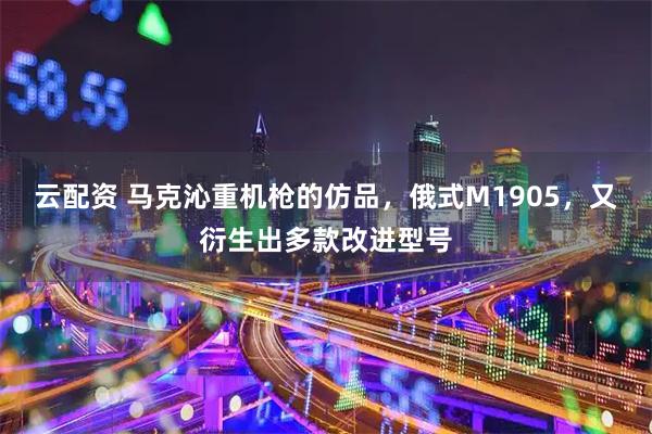 云配资 马克沁重机枪的仿品,俄式M1905,又衍生出多款改进型号