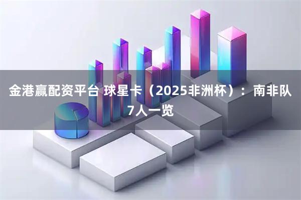 金港赢配资平台 球星卡(2025非洲杯):南非队7人一览