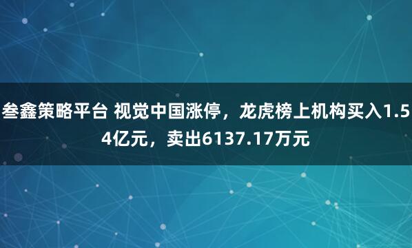 叁鑫策略平台 视觉中国涨停，龙虎榜上机构买入1.54亿元，卖出6137.17万元