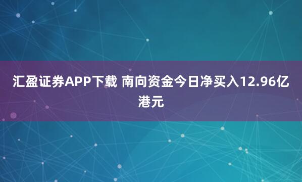 汇盈证券APP下载 南向资金今日净买入12.96亿港元