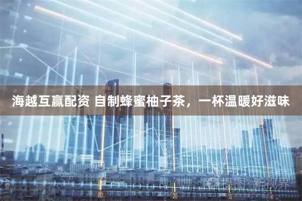 海越互赢配资 自制蜂蜜柚子茶，一杯温暖好滋味