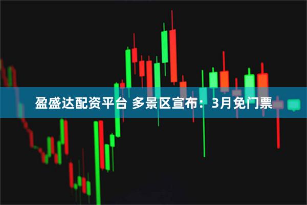 盈盛达配资平台 多景区宣布：3月免门票
